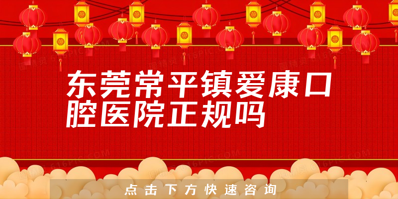 东莞常平镇爱康口腔医院正规吗